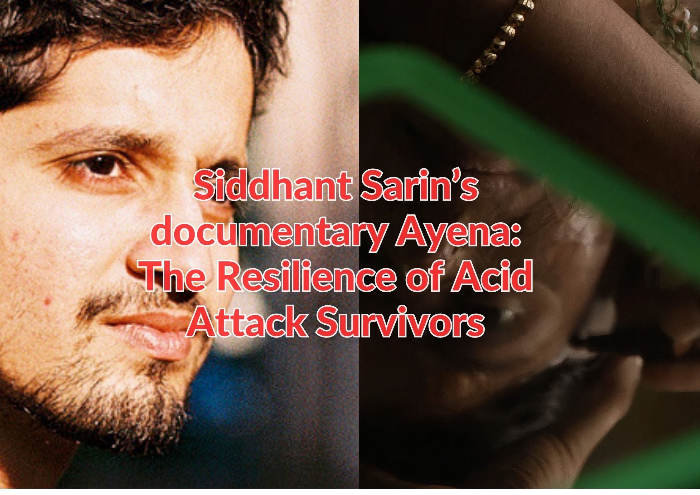 Siddhant Sarin’s documentary Ayena: The Resilience of Acid Attack Survivors