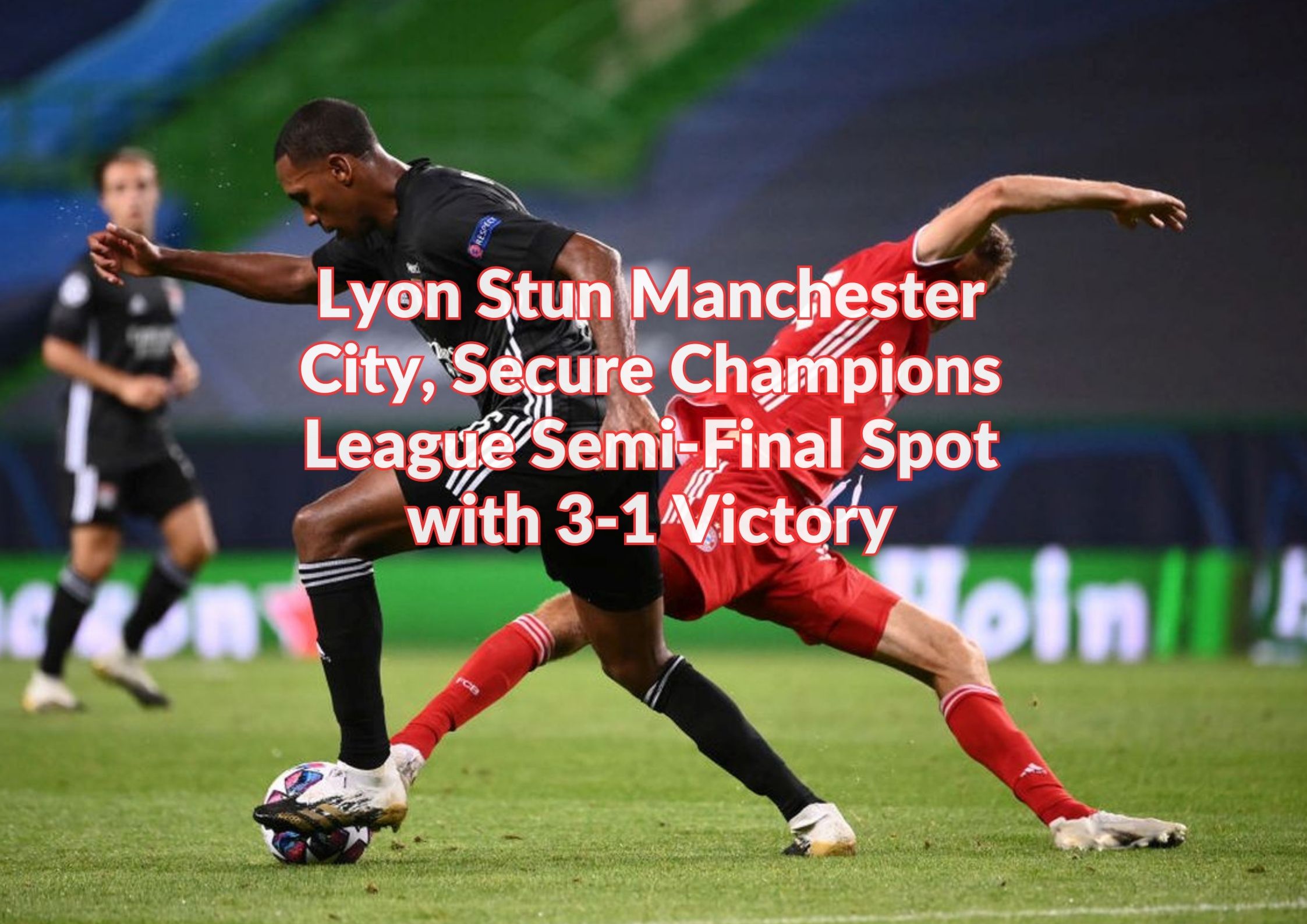 Lyon Stun Manchester City, Secure Champions League Semi-Final Spot with 3-1 Victory